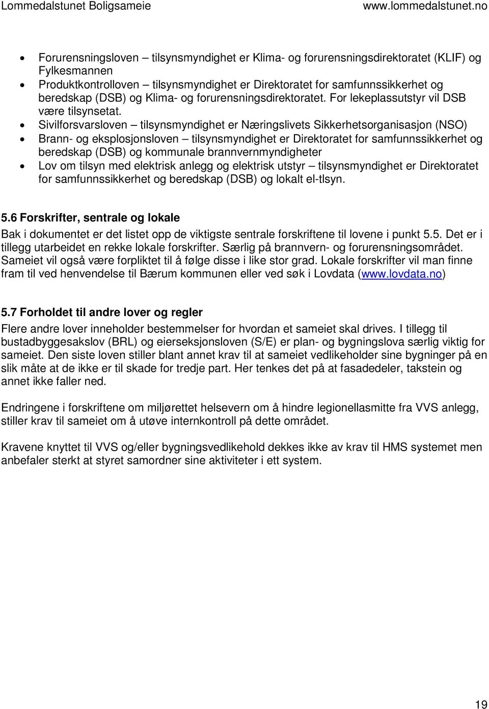 Sivilforsvarsloven tilsynsmyndighet er Næringslivets Sikkerhetsorganisasjon (NSO) Brann- og eksplosjonsloven tilsynsmyndighet er Direktoratet for samfunnssikkerhet og beredskap (DSB) og kommunale