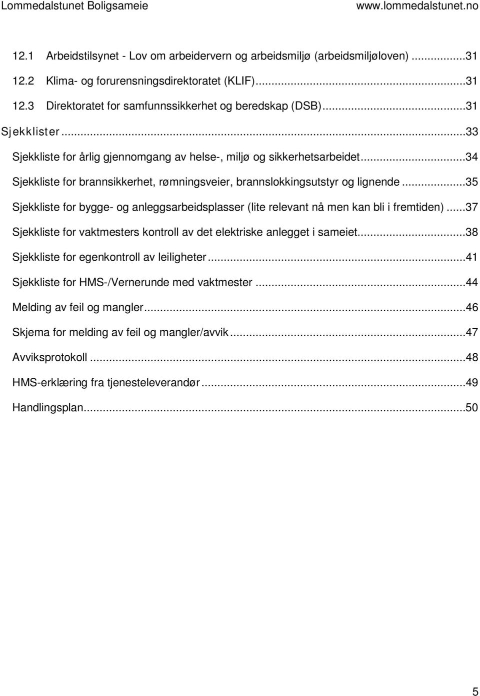 ..35 Sjekkliste for bygge- og anleggsarbeidsplasser (lite relevant nå men kan bli i fremtiden)...37 Sjekkliste for vaktmesters kontroll av det elektriske anlegget i sameiet.