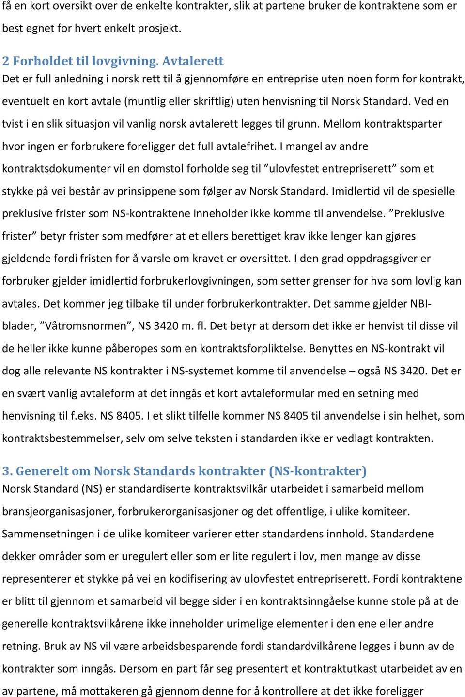 Ved en tvist i en slik situasjon vil vanlig norsk avtalerett legges til grunn. Mellom kontraktsparter hvor ingen er forbrukere foreligger det full avtalefrihet.