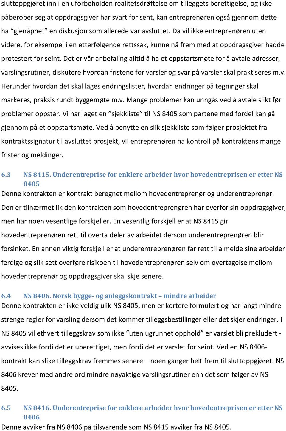 Det er vår anbefaling alltid å ha et oppstartsmøte for å avtale adresser, varslingsrutiner, diskutere hvordan fristene for varsler og svar på varsler skal praktiseres m.v. Herunder hvordan det skal lages endringslister, hvordan endringer på tegninger skal markeres, praksis rundt byggemøte m.