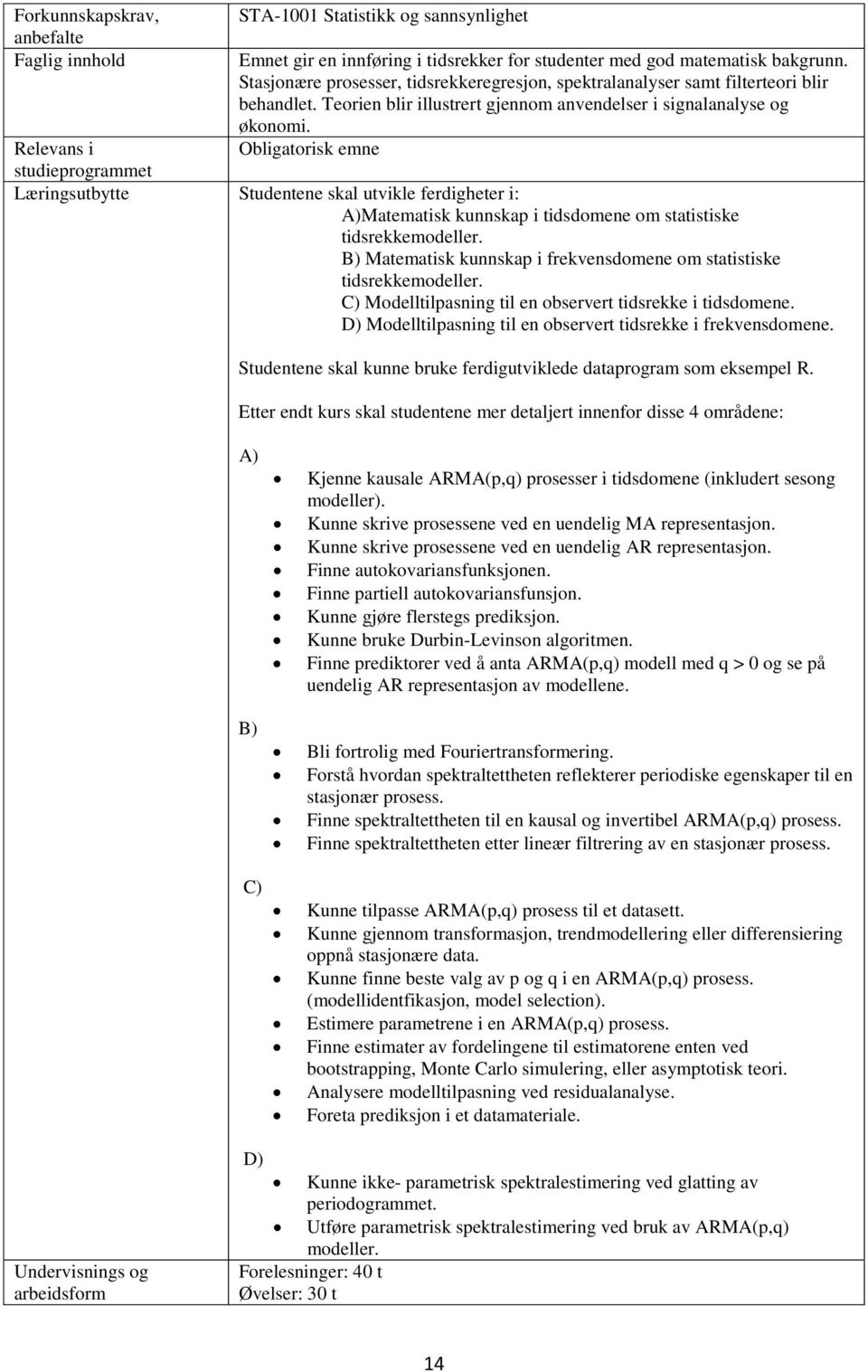 Studentene skal utvikle ferdigheter i: A)Matematisk kunnskap i tidsdomene om statistiske tidsrekkemodeller. B) Matematisk kunnskap i frekvensdomene om statistiske tidsrekkemodeller.