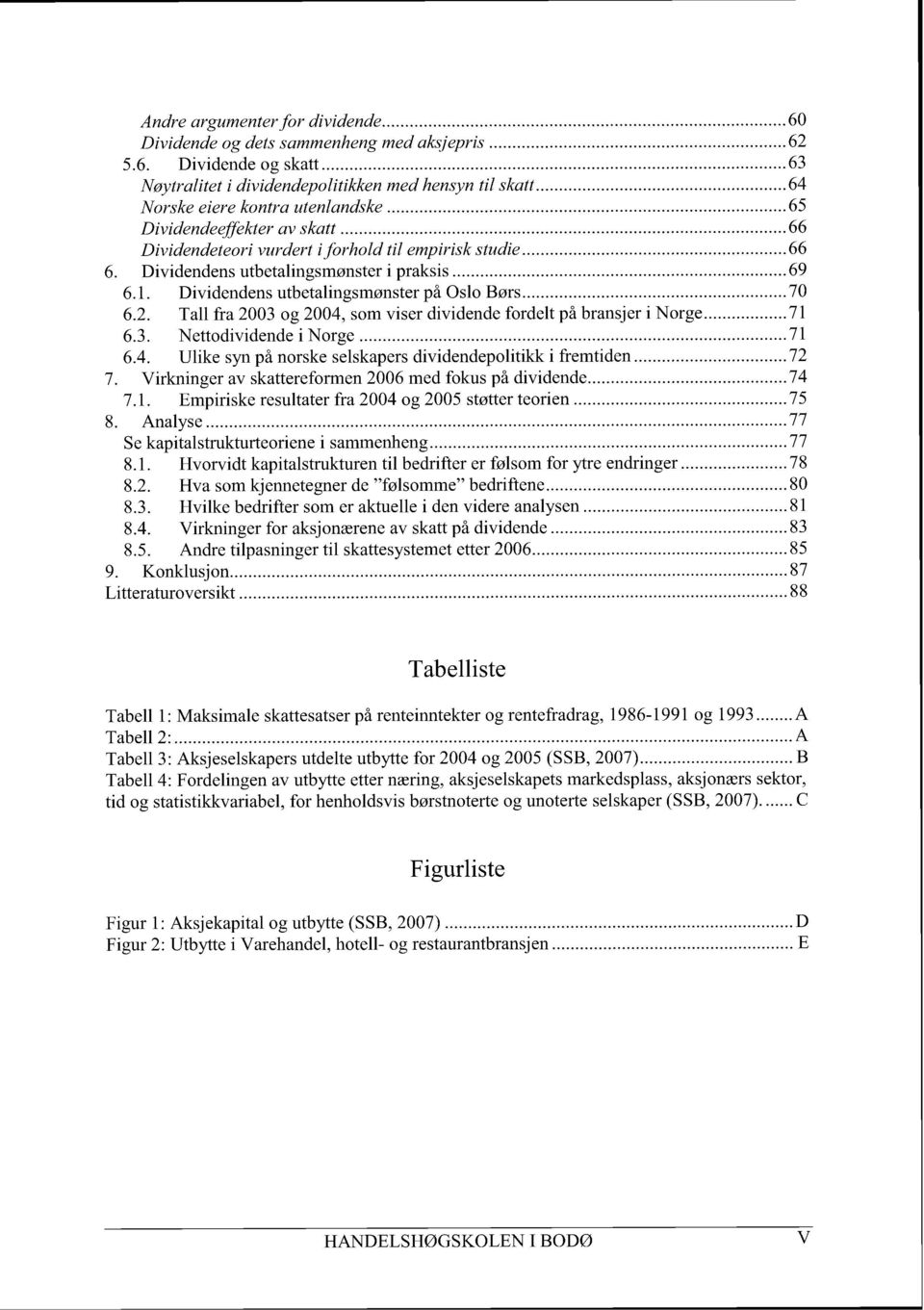 Dividendens utbetalingsmønster på Oslo Børs... 70 6.2. Tall fra 2003 og 2004, som viser dividende fordelt på bransjer i Norge... 71 6.3. Nettodividende i Norge... 71 6.4. Ulike syn på norske selskapers dividendepolitikk i fremtiden.