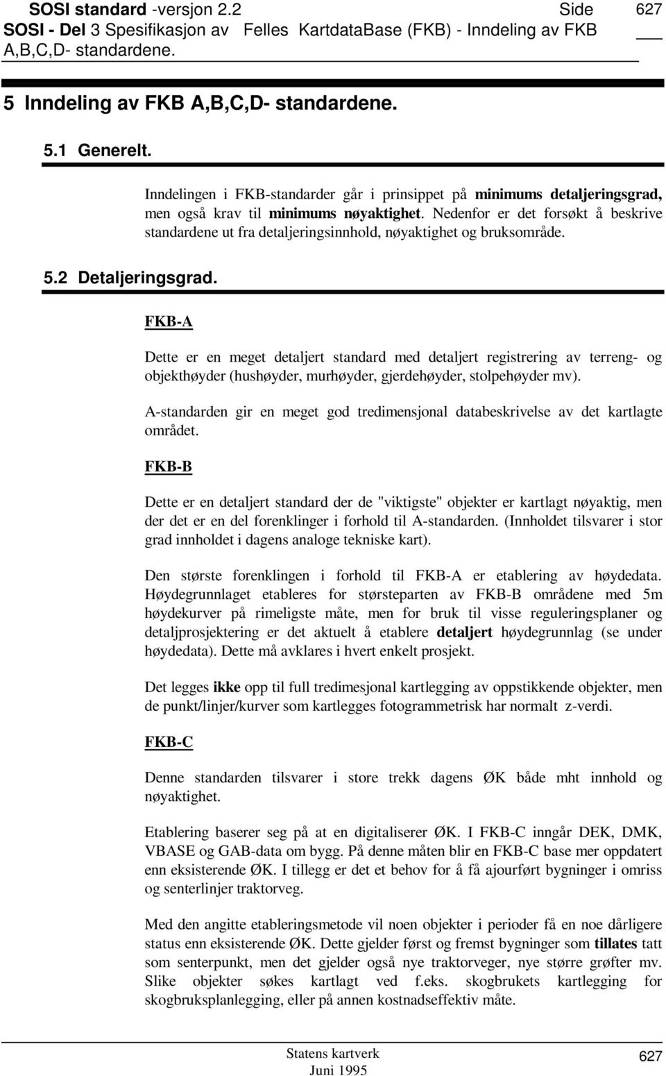 Nedenfor er det forsøkt å beskrive standardene ut fra detaljeringsinnhold, nøyaktighet og bruksområde. 5.2 Detaljeringsgrad.