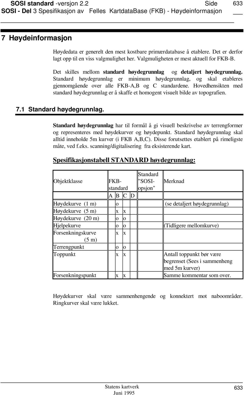 Standard høydegrunnlag er minimum høydegrunnlag, og skal etableres gjennomgående over alle FKB-A,B og C standardene.