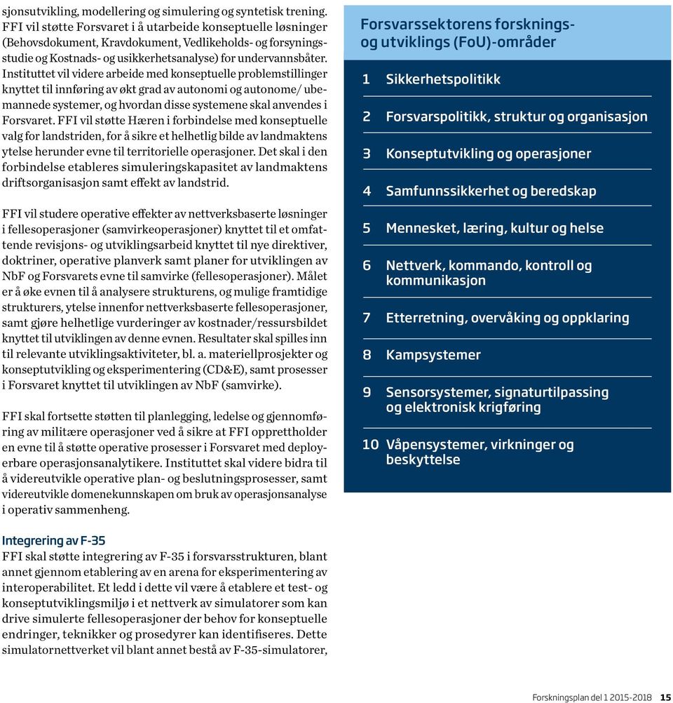 Instituttet vil videre arbeide med konseptuelle problemstillinger knyttet til innføring av økt grad av autonomi og autonome/ ubemannede systemer, og hvordan disse systemene skal anvendes i Forsvaret.