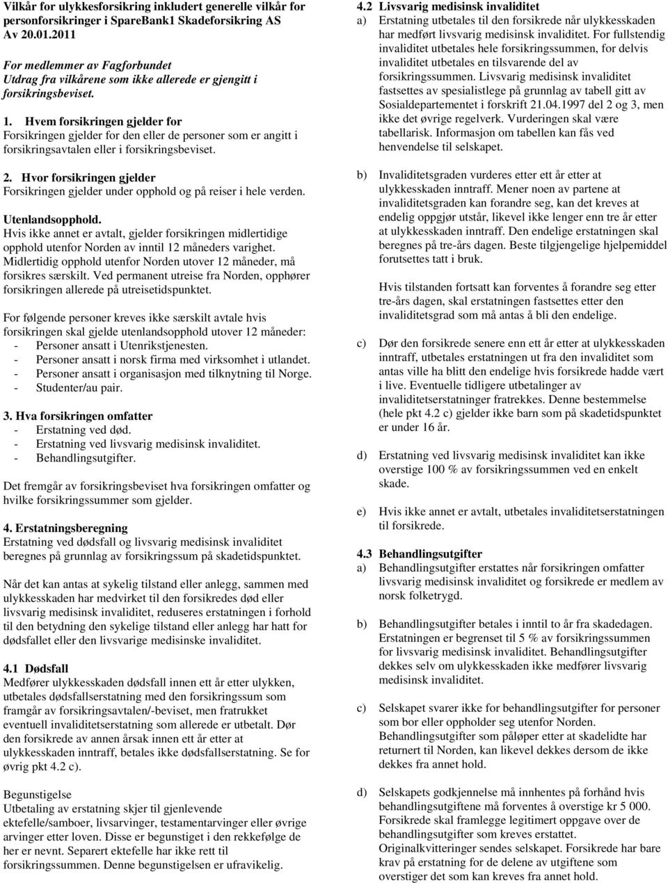 Hvem forsikringen gjelder for Forsikringen gjelder for den eller de personer som er angitt i forsikringsavtalen eller i forsikringsbeviset. 2.