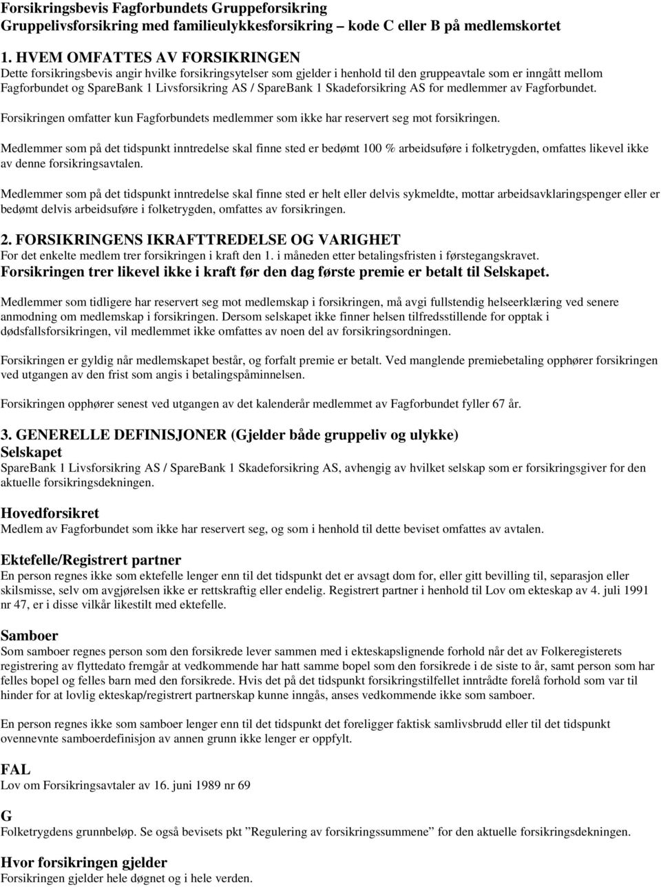 SpareBank 1 Skadeforsikring AS for medlemmer av Fagforbundet. Forsikringen omfatter kun Fagforbundets medlemmer som ikke har reservert seg mot forsikringen.