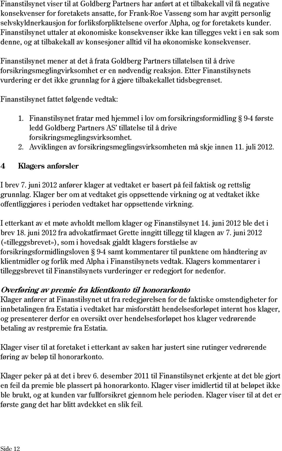 Finanstilsynet uttaler at økonomiske konsekvenser ikke kan tillegges vekt i en sak som denne, og at tilbakekall av konsesjoner alltid vil ha økonomiske konsekvenser.