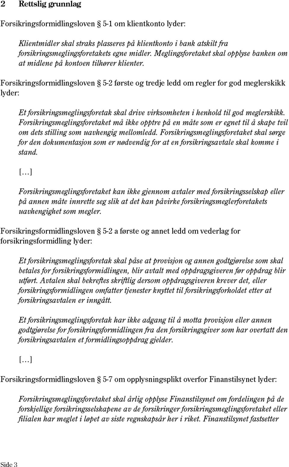 Forsikringsformidlingsloven 5-2 første og tredje ledd om regler for god meglerskikk lyder: Et forsikringsmeglingsforetak skal drive virksomheten i henhold til god meglerskikk.