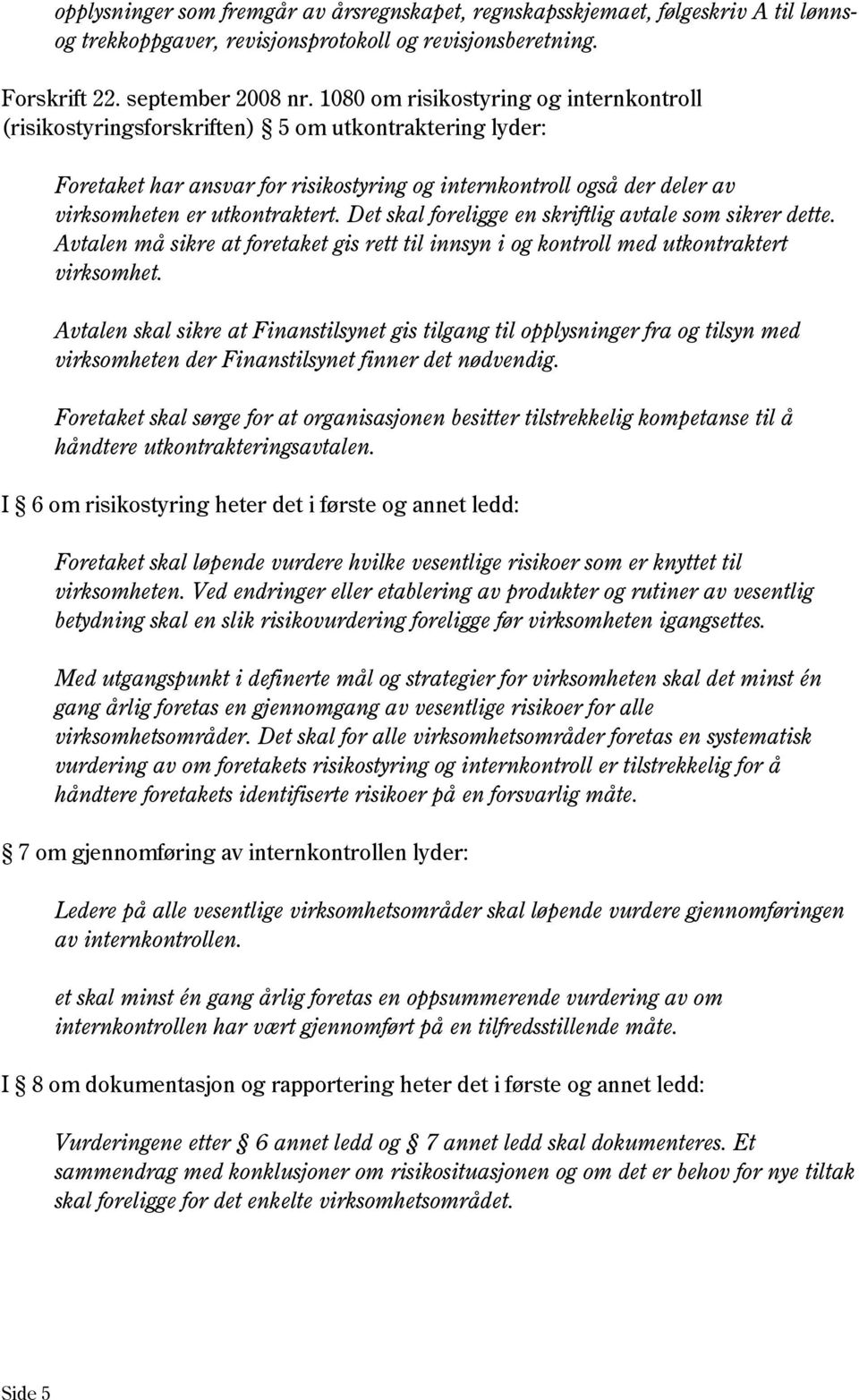 utkontraktert. Det skal foreligge en skriftlig avtale som sikrer dette. Avtalen må sikre at foretaket gis rett til innsyn i og kontroll med utkontraktert virksomhet.