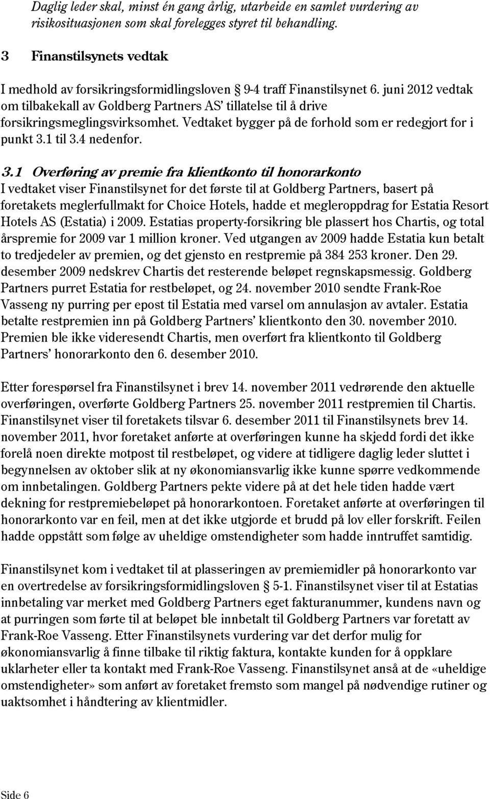 juni 2012 vedtak om tilbakekall av Goldberg Partners AS tillatelse til å drive forsikringsmeglingsvirksomhet. Vedtaket bygger på de forhold som er redegjort for i punkt 3.