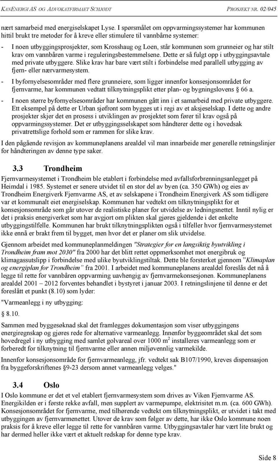 grunneier og har stilt krav om vannbåren varme i reguleringsbestemmelsene. Dette er så fulgt opp i utbyggingsavtale med private utbyggere.