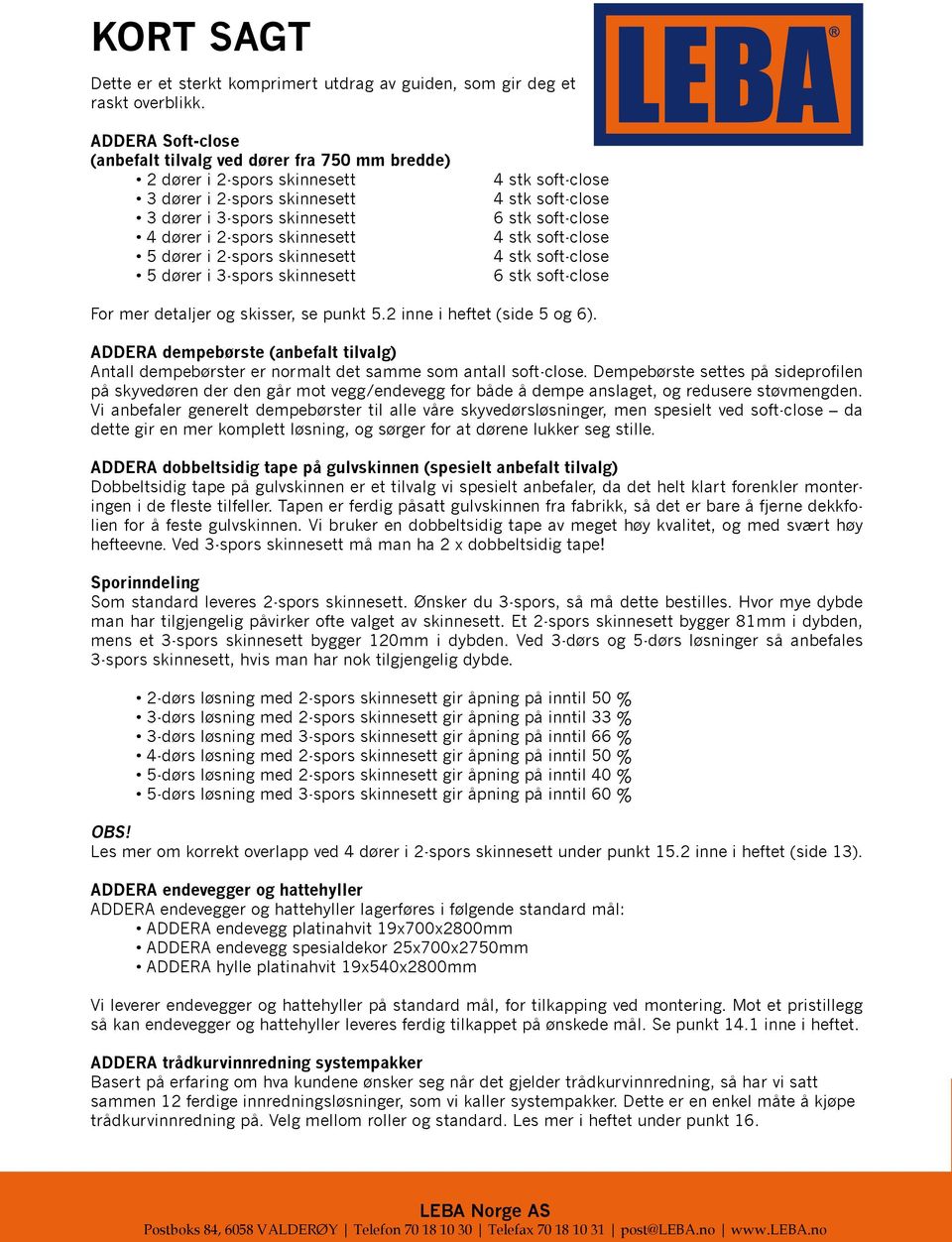 skinnesett 5 dører i 3-spors skinnesett 4 stk soft-close 4 stk soft-close 6 stk soft-close 4 stk soft-close 4 stk soft-close 6 stk soft-close For mer detaljer og skisser, se punkt 5.