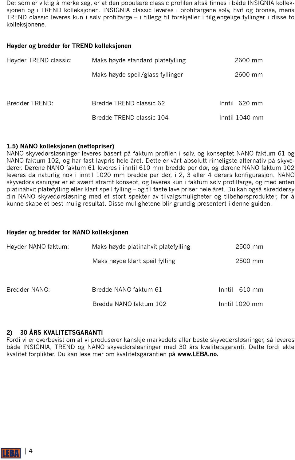 Høyder og bredder for TREND kolleksjonen Høyder TREND classic: Maks høyde standard platefylling 2600 mm Maks høyde speil/glass fyllinger 2600 mm Bredder TREND: Bredde TREND classic 62 Inntil 620 mm