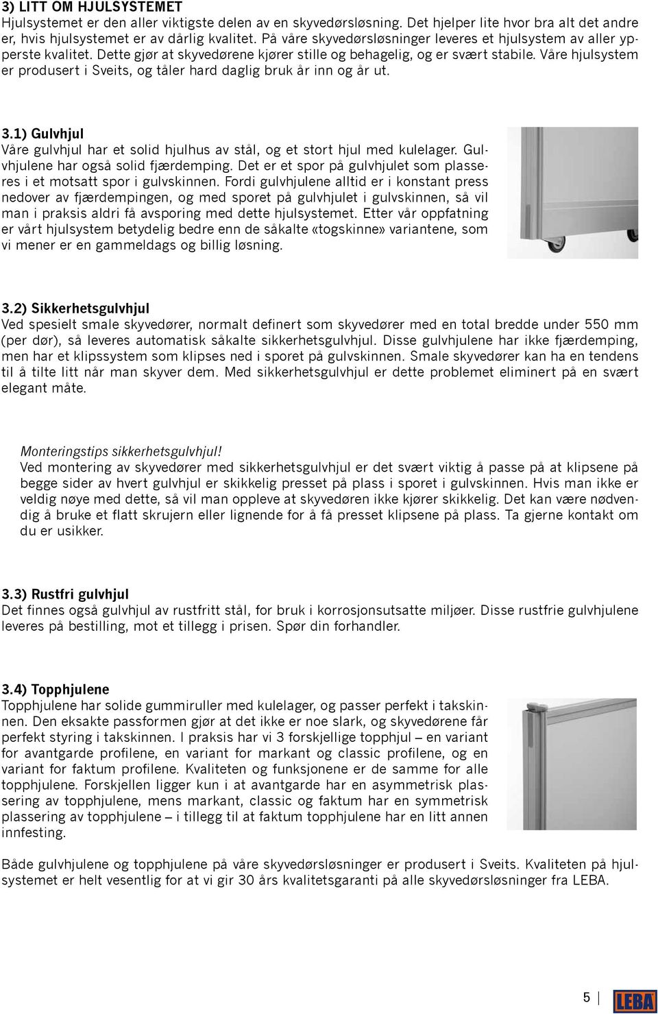 Våre hjulsystem er produsert i Sveits, og tåler hard daglig bruk år inn og år ut. 3.1) Gulvhjul Våre gulvhjul har et solid hjulhus av stål, og et stort hjul med kulelager.