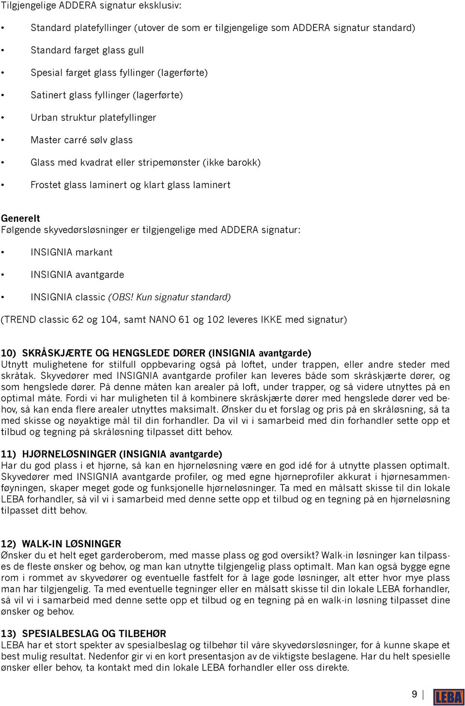 Følgende skyvedørsløsninger er tilgjengelige med ADDERA signatur: INSIGNIA markant INSIGNIA avantgarde INSIGNIA classic (OBS!