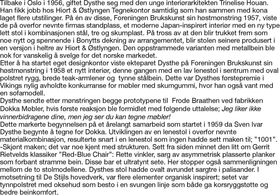 skumplast. På tross av at den blir trukket frem som noe nytt og spennende i Bonytts dekning av arrangementet, blir stolen seinere produsert i en versjon i heltre av Hiort & Østlyngen.