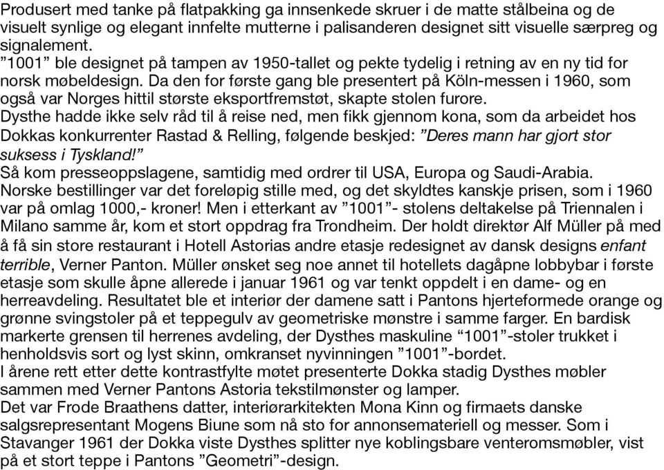 Da den for første gang ble presentert på Köln-messen i 1960, som også var Norges hittil største eksportfremstøt, skapte stolen furore.