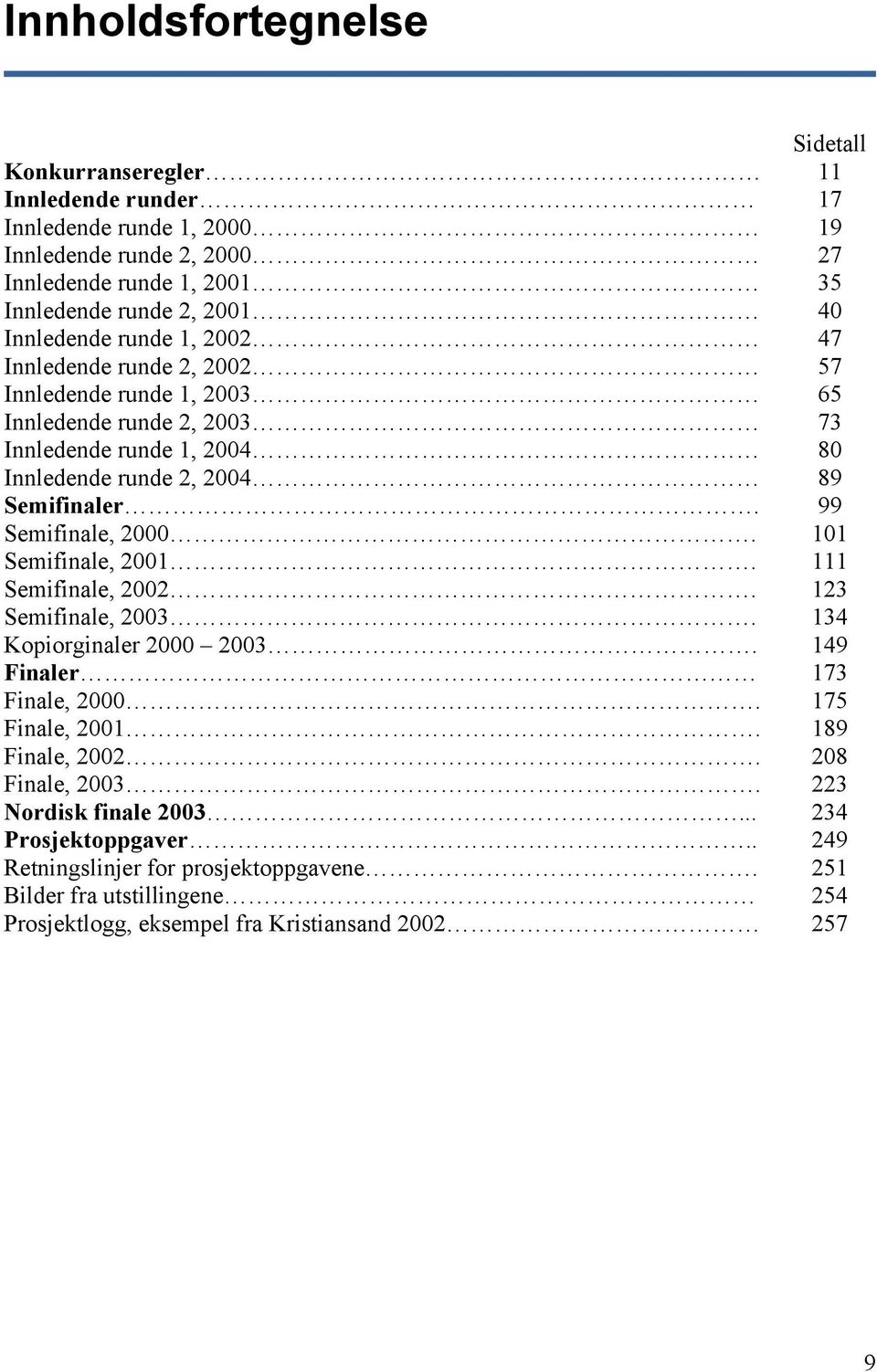 99 Semifinale, 2000. 101 Semifinale, 2001. 111 Semifinale, 2002. 123 Semifinale, 2003. 134 Kopiorginaler 2000 2003. 149 Finaler 173 Finale, 2000. 175 Finale, 2001. 189 Finale, 2002.