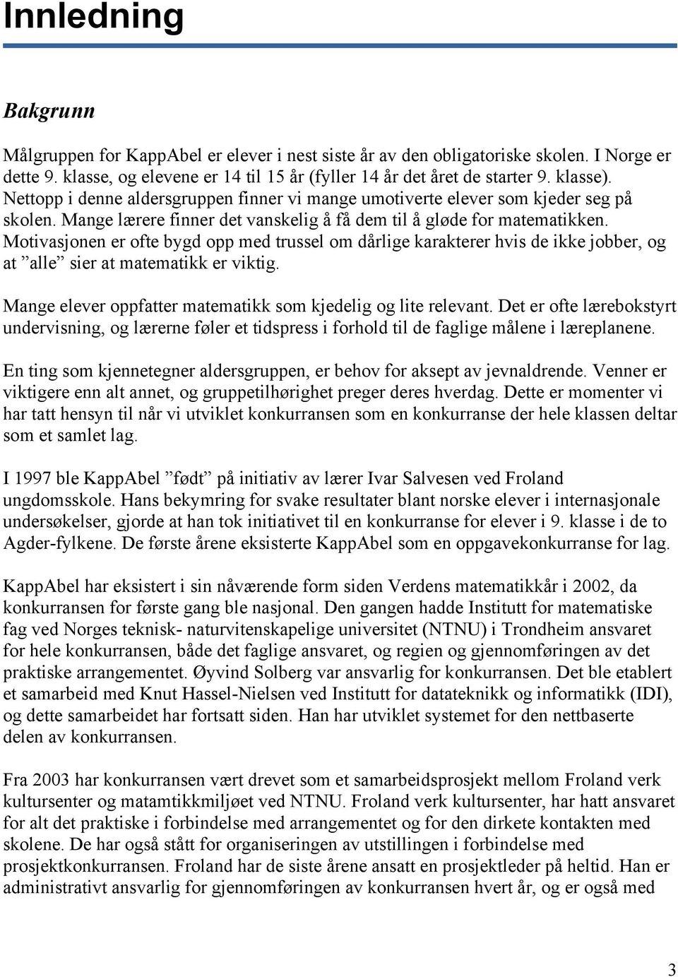 Motivasjonen er ofte bygd opp med trussel om dårlige karakterer hvis de ikke jobber, og at alle sier at matematikk er viktig. Mange elever oppfatter matematikk som kjedelig og lite relevant.