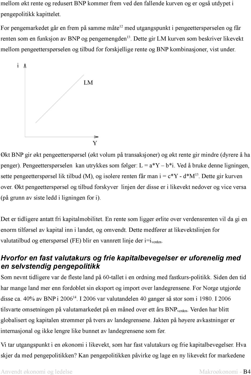 Dette gr LM kurven som beskrver lkevekt mellom pengeetterspørselen og tlbud for forskjellge rente og BNP kombnasjoner, vst under.