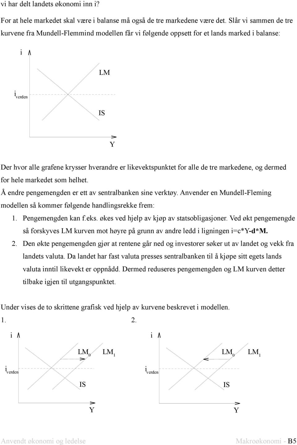 markedene, og dermed for hele markedet som helhet. Å endre pengemengden er ett av sentralbanken sne verktøy. Anvender en Mundell-Flemng modellen så kommer følgende handlngsrekke frem: 1.