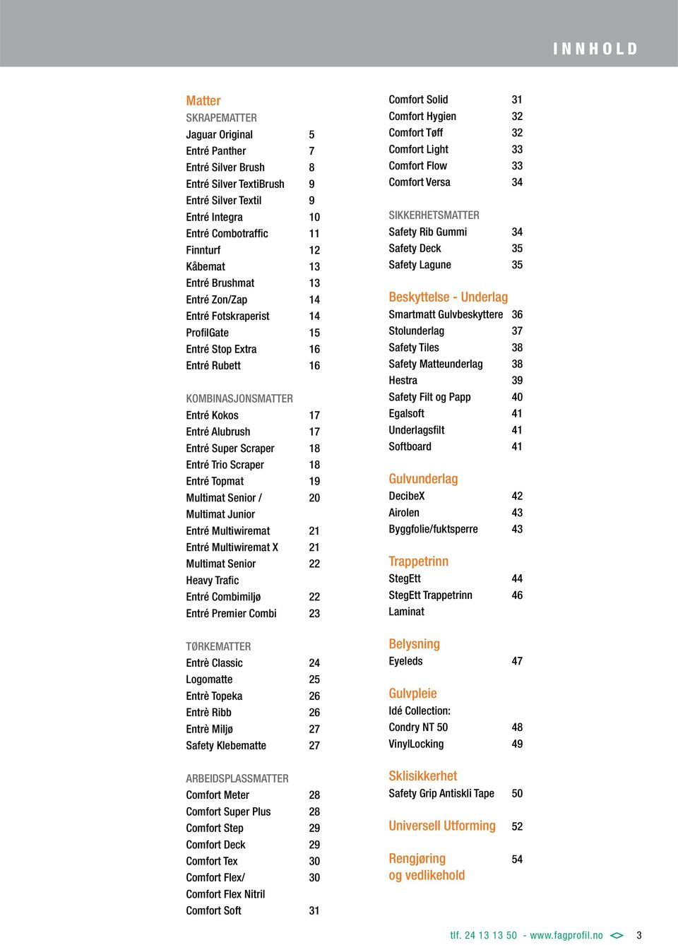 Scraper 18 Entré Topmat 19 Multimat Senior / 20 Multimat Junior Entré Multiwiremat 21 Entré Multiwiremat X 21 Multimat Senior 22 Heavy Trafic Entré Combimiljø 22 Entré Premier Combi 23 TØRKEMATTER