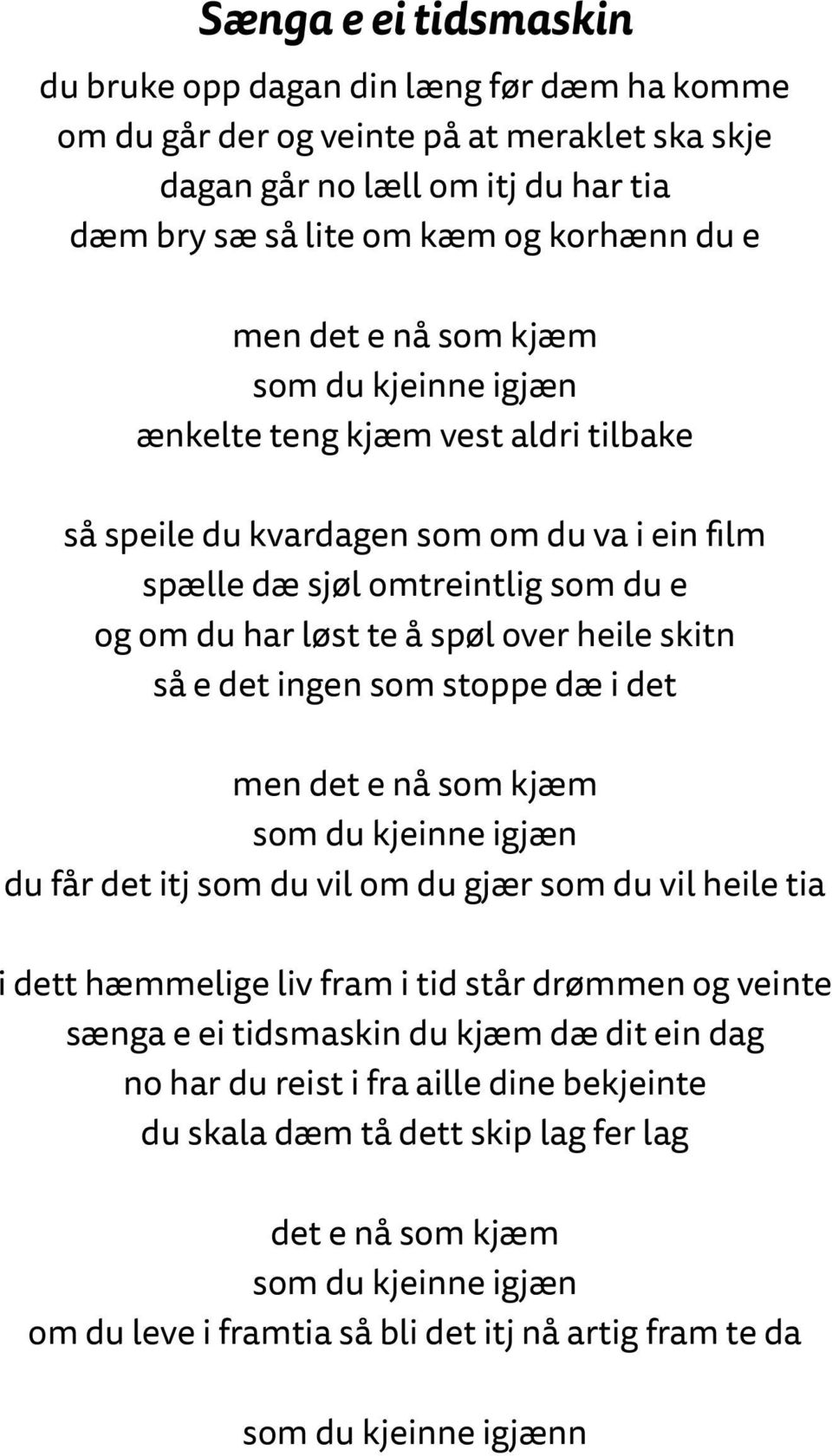 skitn så e det ingen som stoppe dæ i det men det e nå som kjæm som du kjeinne igjæn du får det itj som du vil om du gjær som du vil heile tia i dett hæmmelige liv fram i tid står drømmen og veinte