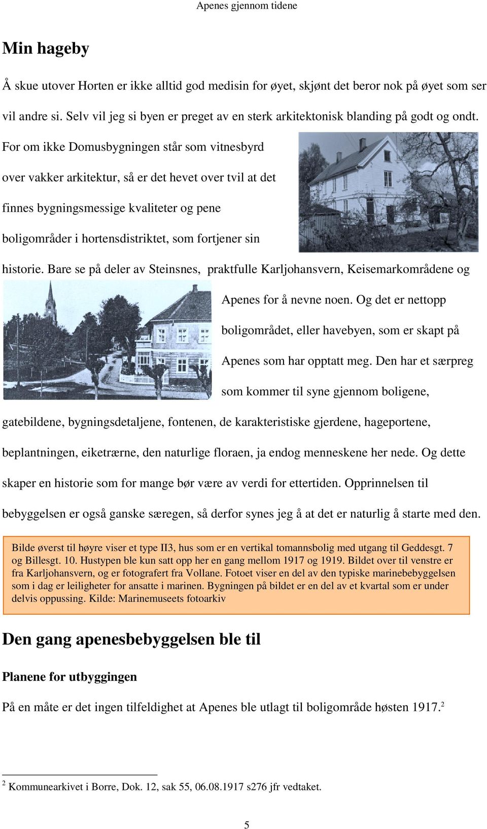 For om ikke Domusbygningen står som vitnesbyrd over vakker arkitektur, så er det hevet over tvil at det finnes bygningsmessige kvaliteter og pene boligområder i hortensdistriktet, som fortjener sin