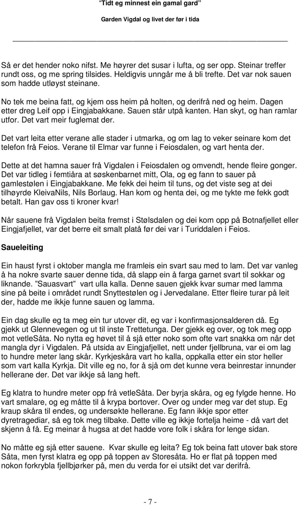 Det vart leita etter verane alle stader i utmarka, og om lag to veker seinare kom det telefon frå Feios. Verane til Elmar var funne i Feiosdalen, og vart henta der.