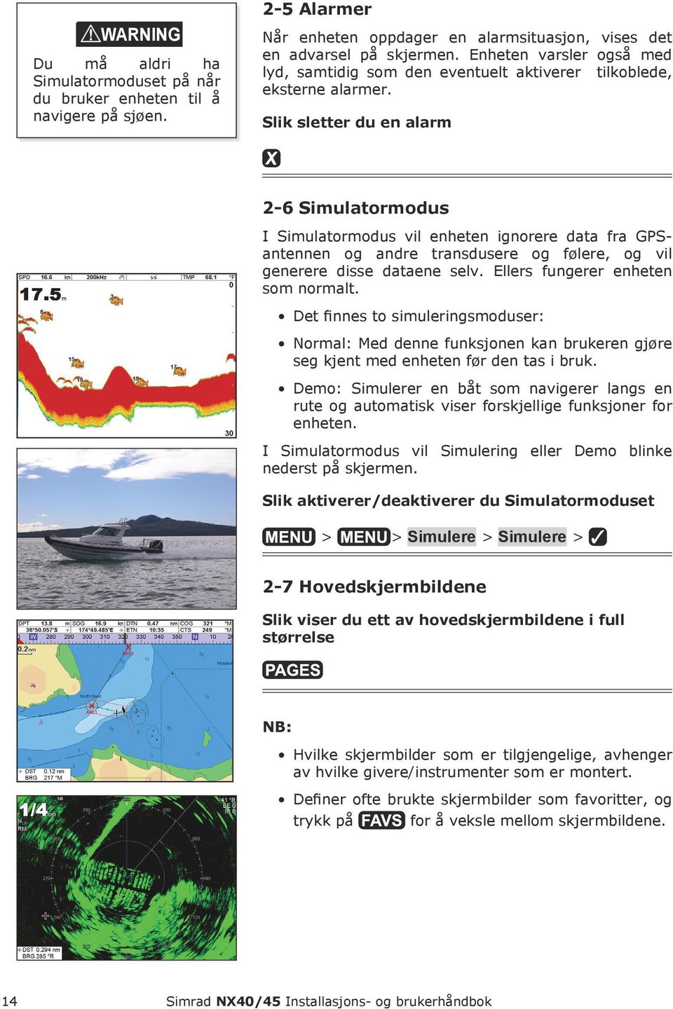 Slik sletter du en alarm 2-6 Simulatormodus I Simulatormodus vil enheten ignorere data fra GPSantennen og andre transdusere og følere, og vil generere disse dataene selv.