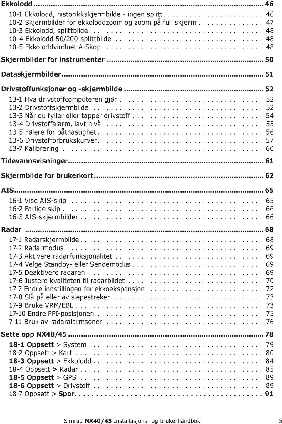 .. 52 13-2 Drivstoffskjermbilde... 52 13-3 Når du fyller eller tapper drivstoff... 54 13-4 Drivstoffalarm, lavt nivå... 55 13-5 Følere for båthastighet... 56 13-6 Drivstofforbrukskurver.