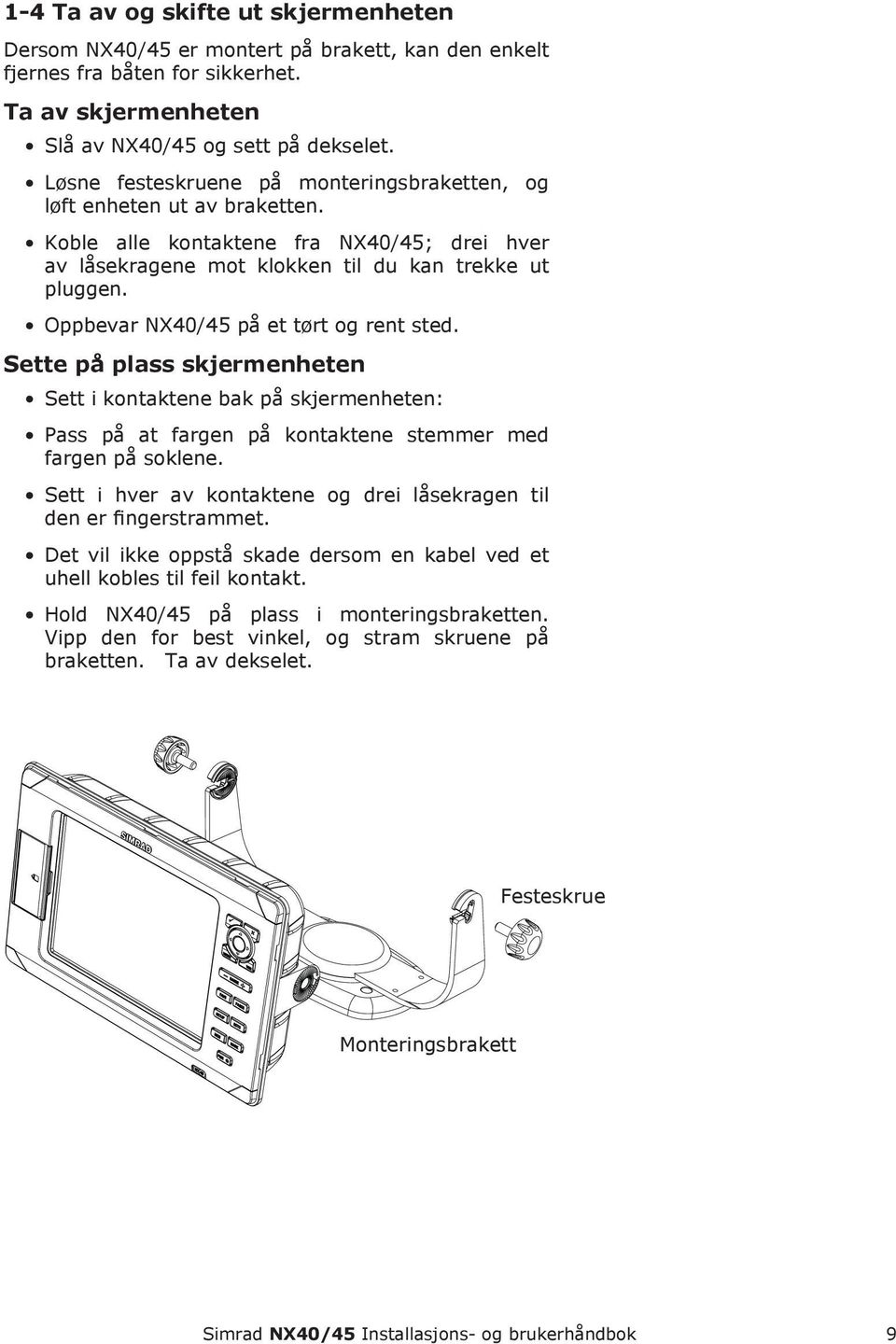 Oppbevar NX40/45 på et tørt og rent sted. Sette på plass skjermenheten Sett i kontaktene bak på skjermenheten: Pass på at fargen på kontaktene stemmer med fargen på soklene.