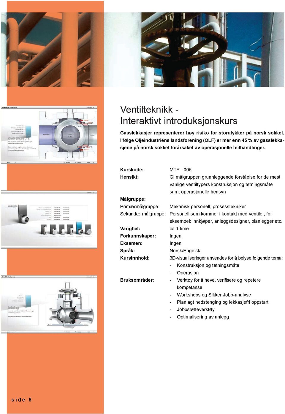 Kurskode: MTP - 005 Gi målgruppen grunnleggende forståelse for de mest vanlige ventiltypers konstruksjon og tetningsmåte samt operasjonelle hensyn Primærmålgruppe: Mekanisk personell, prosesstekniker