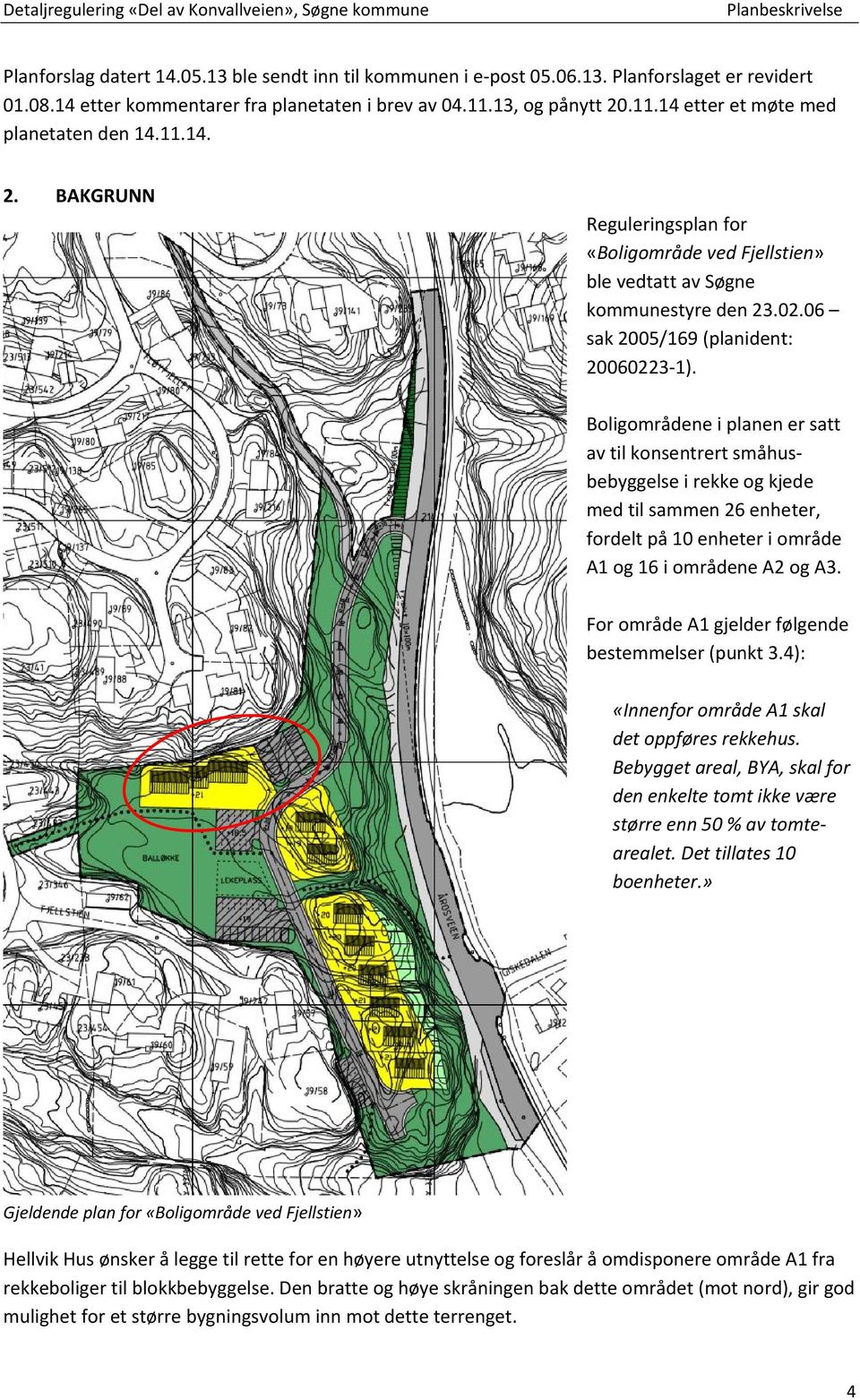 Boligområdene i planen er satt av til konsentrert småhusbebyggelse i rekke og kjede med til sammen 26 enheter, fordelt på 10 enheter i område A1 og 16 i områdene A2 og A3.