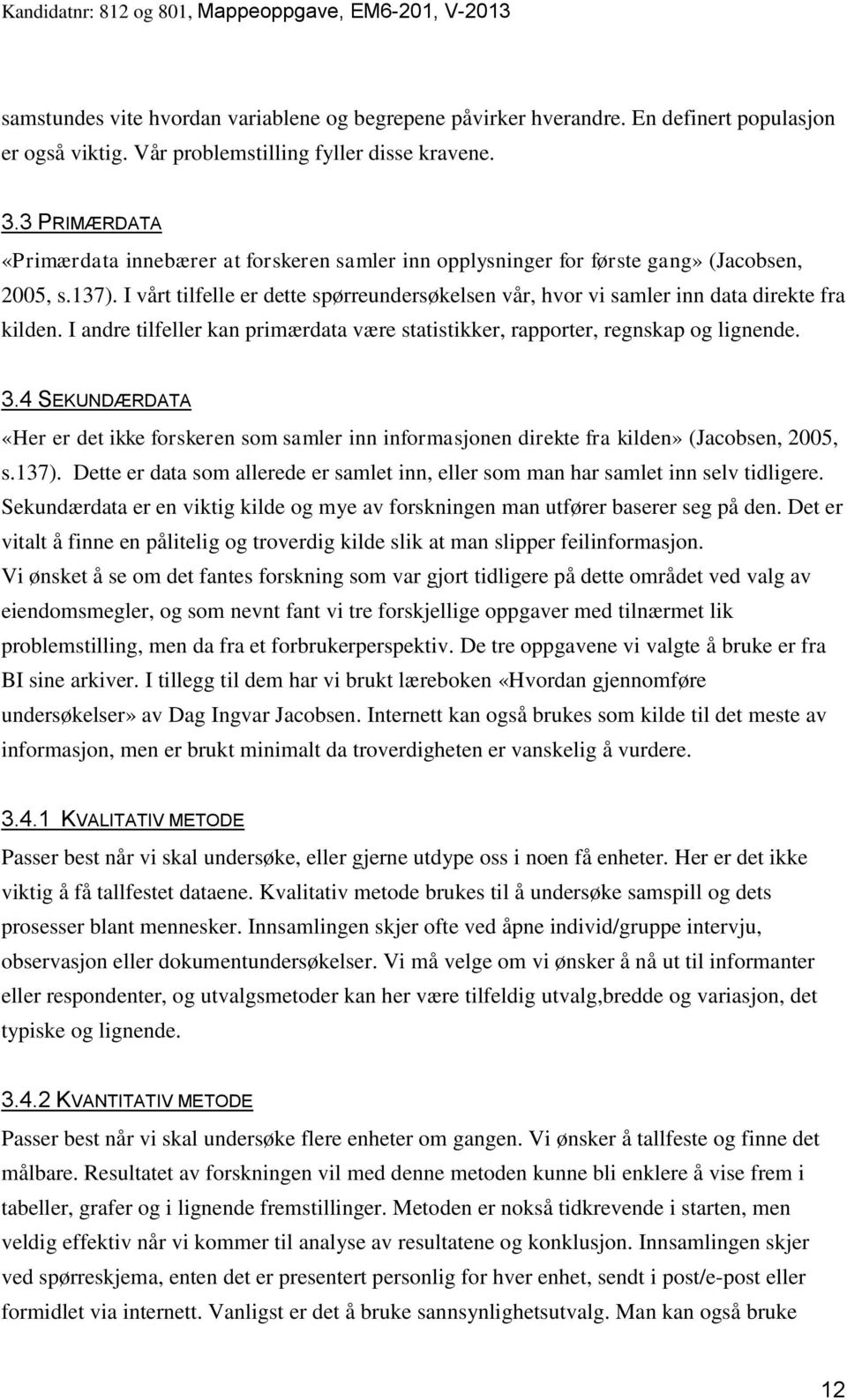 I vårt tilfelle er dette spørreundersøkelsen vår, hvor vi samler inn data direkte fra kilden. I andre tilfeller kan primærdata være statistikker, rapporter, regnskap og lignende. 3.