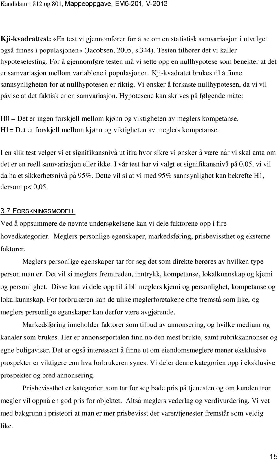 Kji-kvadratet brukes til å finne sannsynligheten for at nullhypotesen er riktig. Vi ønsker å forkaste nullhypotesen, da vi vil påvise at det faktisk er en samvariasjon.