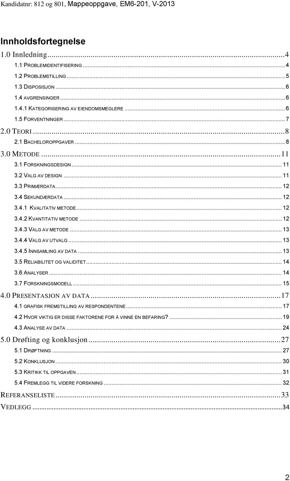 .. 12 3.4.3 VALG AV METODE... 13 3.4.4 VALG AV UTVALG... 13 3.4.5 INNSAMLING AV DATA... 13 3.5 RELIABILITET OG VALIDITET... 14 3.6 ANALYSER... 14 3.7 FORSKNINGSMODELL... 15 4.0 PRESENTASJON AV DATA.