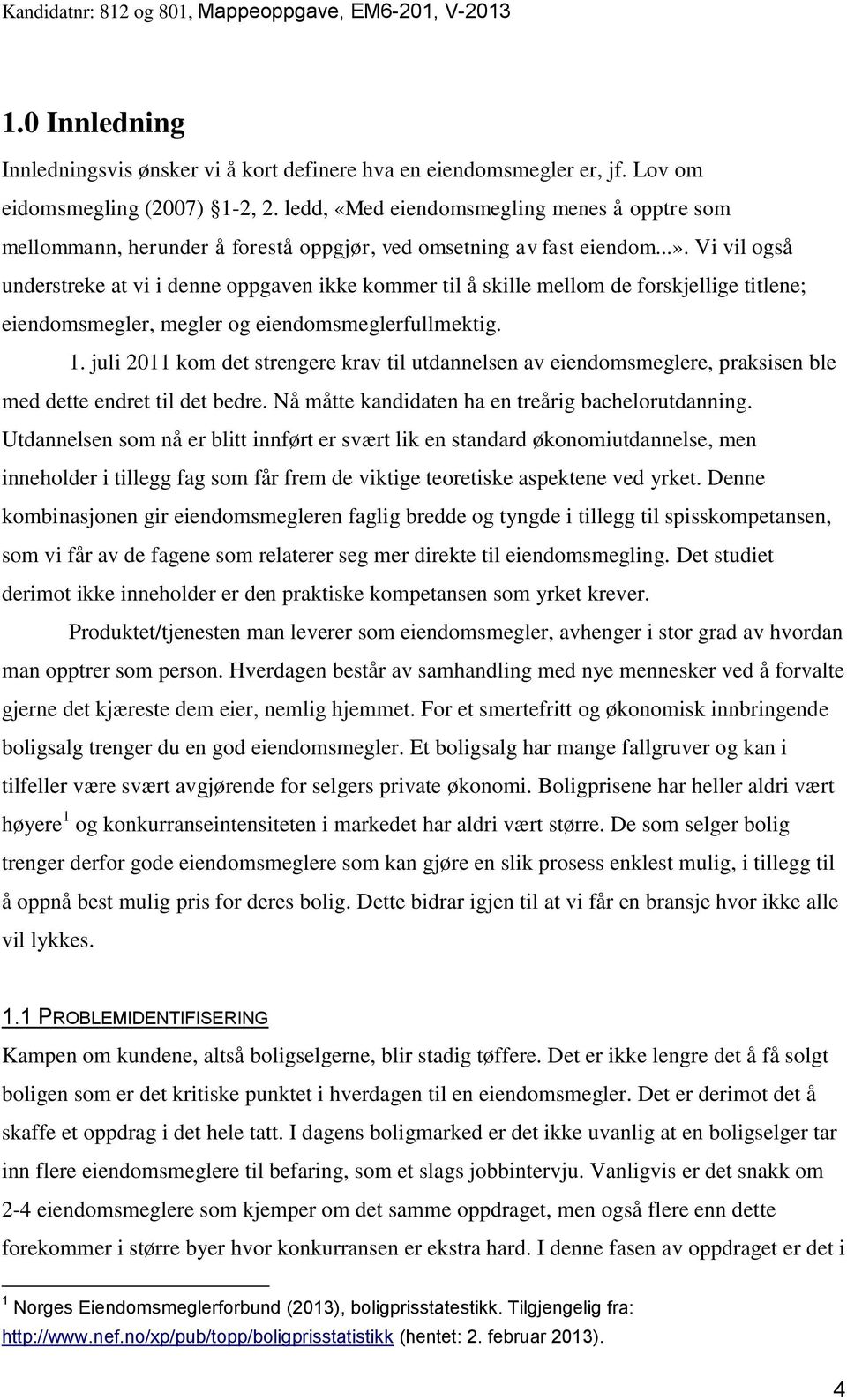 Vi vil også understreke at vi i denne oppgaven ikke kommer til å skille mellom de forskjellige titlene; eiendomsmegler, megler og eiendomsmeglerfullmektig. 1.