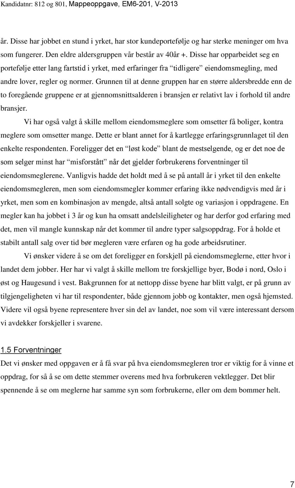 Grunnen til at denne gruppen har en større aldersbredde enn de to foregående gruppene er at gjennomsnittsalderen i bransjen er relativt lav i forhold til andre bransjer.