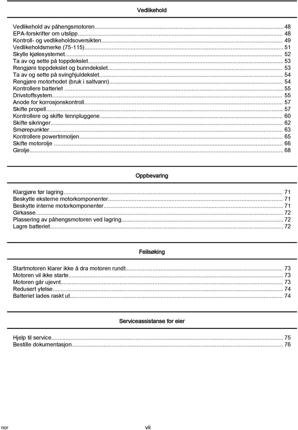 .. 55 Drivstoffsystem... 55 Anode for korrosjonskontroll... 57 Skifte propell... 57 Kontrollere og skifte tennpluggene... 60 Skifte sikringer... 62 Smørepunkter... 63 Kontrollere powertrimoljen.