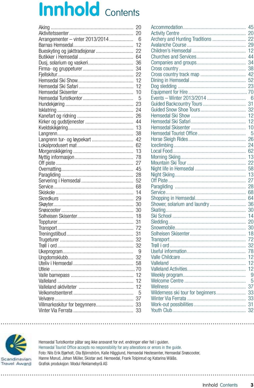 .. 24 Kanefart og ridning... 26 Kirker og gudstjenester... 44 Kveldskikjøring... 13 Langrenn... 38 Langrenn tur- og løypekart... 42 Lokalprodusert mat... 62 Morgenskikjøring... 13 Nyttig informasjon.