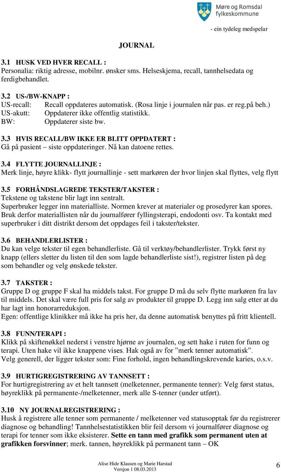 3 HVIS RECALL/BW IKKE ER BLITT OPPDATERT : Gå på pasient siste oppdateringer. Nå kan datoene rettes. 3.