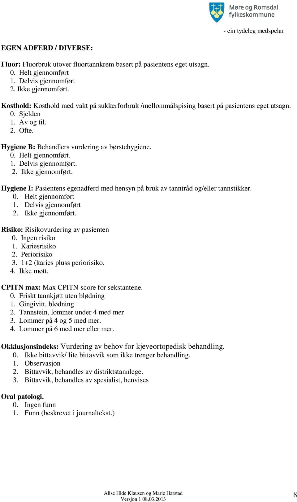 1. Delvis gjennomført. 2. Ikke gjennomført. Hygiene I: Pasientens egenadferd med hensyn på bruk av tanntråd og/eller tannstikker. 0. Helt gjennomført 1. Delvis gjennomført 2. Ikke gjennomført. Risiko: Risikovurdering av pasienten 0.