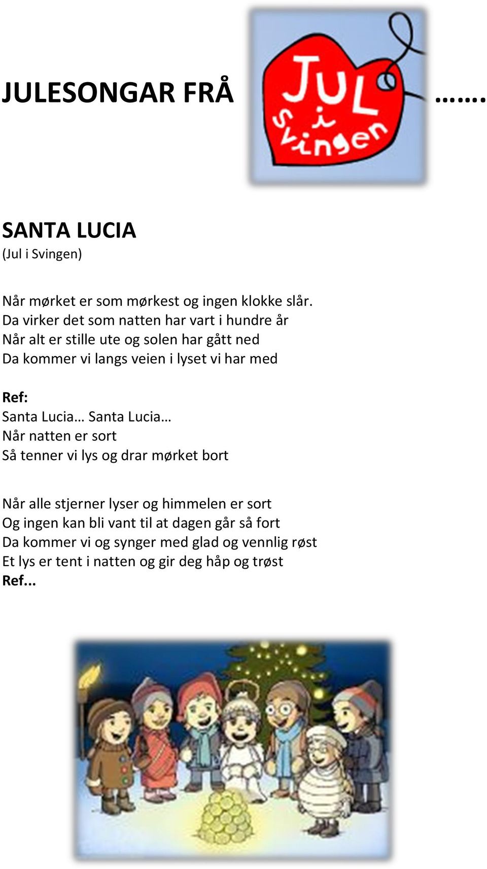 vi har med Santa Lucia Santa Lucia Når natten er sort Så tenner vi lys og drar mørket bort Når alle stjerner lyser og