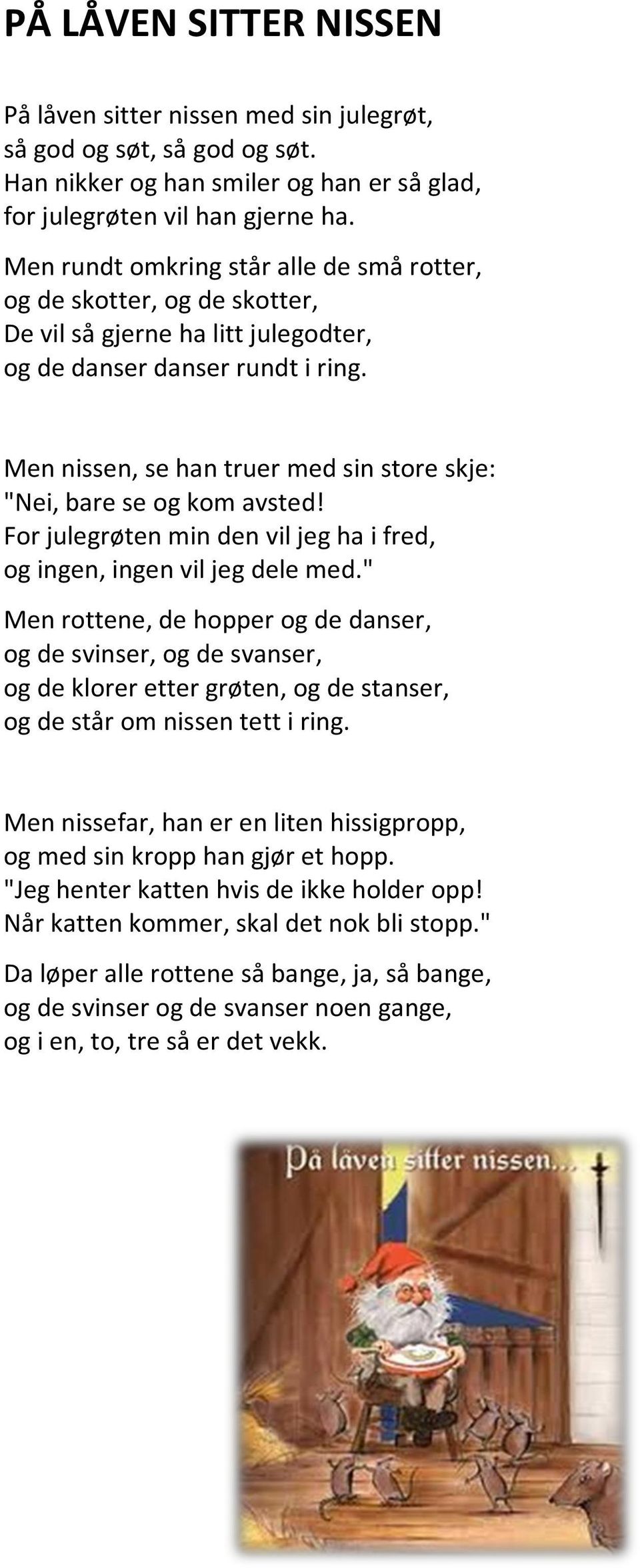 Men nissen, se han truer med sin store skje: "Nei, bare se og kom avsted! For julegrøten min den vil jeg ha i fred, og ingen, ingen vil jeg dele med.