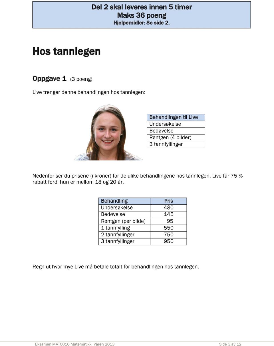 tannfyllinger Nedenfor ser du prisene (i kroner) for de ulike behandlingene hos tannlegen. Live får 75 % rabatt fordi hun er mellom 18 og 20 år.