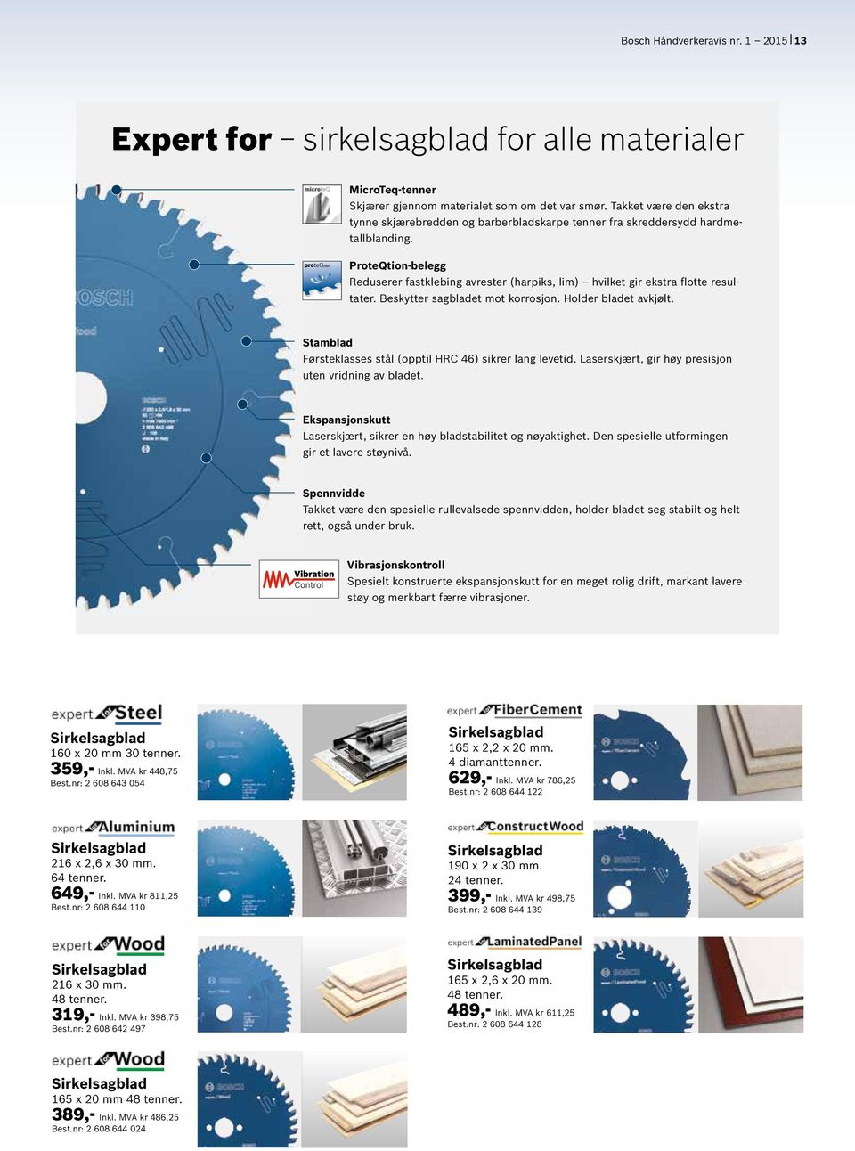 ProteQtion-belegg Reduserer fastklebing avrester (harpiks, lim) hvilket gir ekstra flotte resultater. Beskytter sagbladet mot korrosjon. Holder bladet avkjølt.