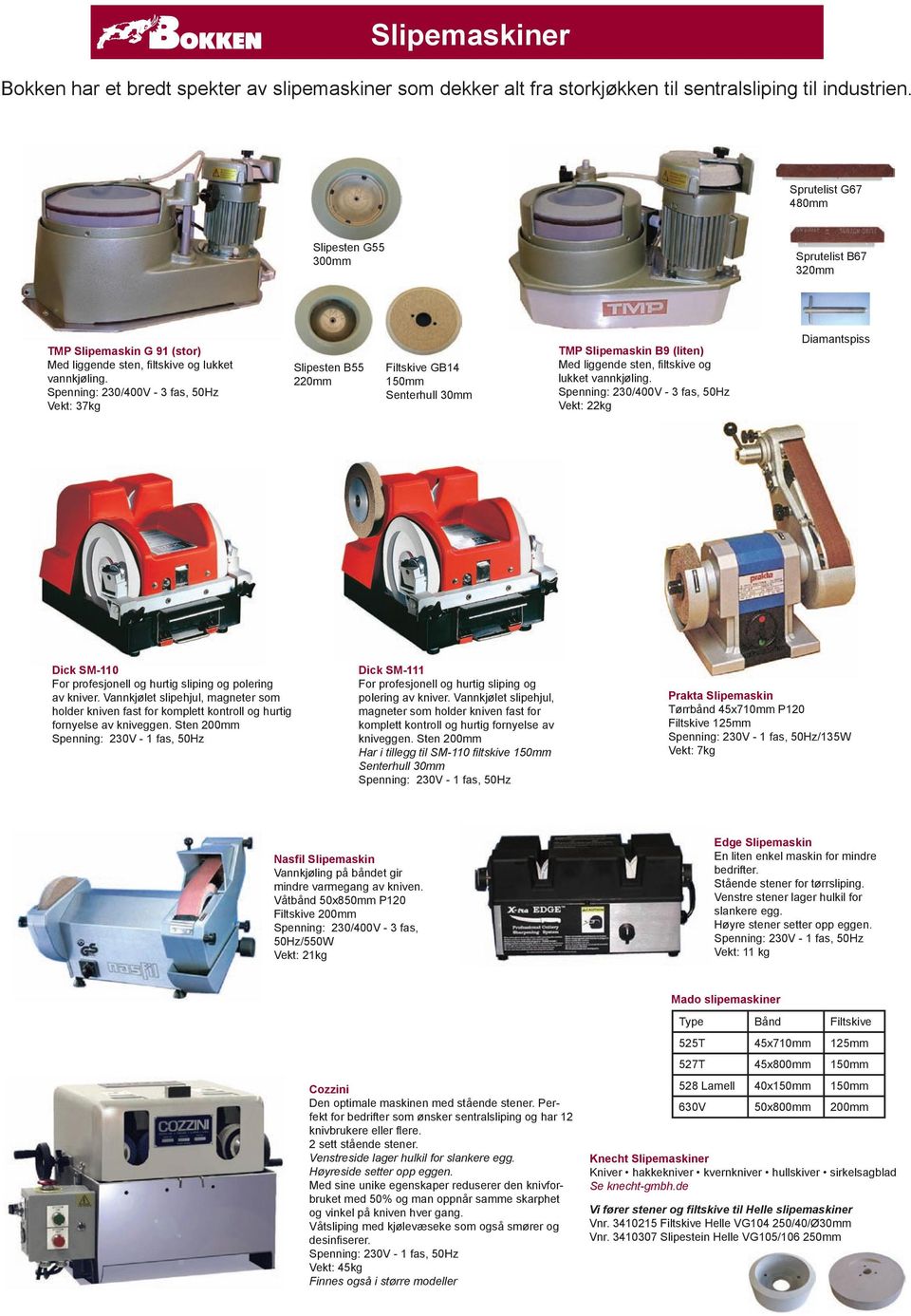 Spenning: 230/400V - 3 fas, 50Hz Vekt: 37kg Slipesten B55 220mm Filtskive GB14 150mm Senterhull 30mm TMP Slipemaskin B9 (liten) Med liggende sten, fi ltskive og lukket vannkjøling.