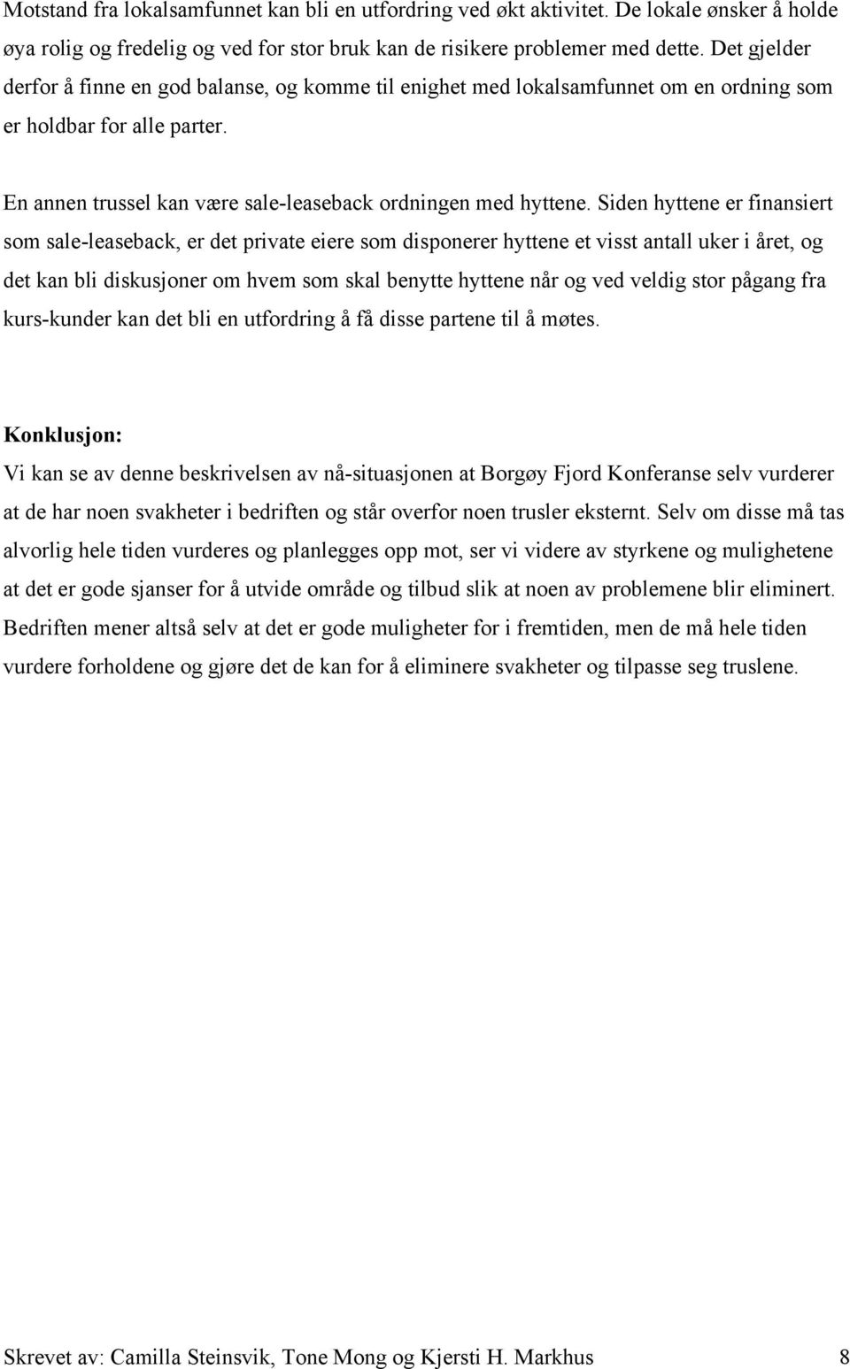 Siden hyttene er finansiert som sale-leaseback, er det private eiere som disponerer hyttene et visst antall uker i året, og det kan bli diskusjoner om hvem som skal benytte hyttene når og ved veldig